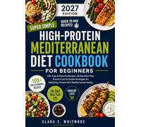 The High-Protein Mediterranean Diet Cookbook for Beginners: 100+ Easy & Flavorful Recipes, 28-Day Meal Plan, Grocery Lists & Simple Strategies for Satisfying, Protein-Rich Mediterranean Eating