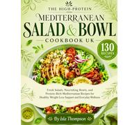 The High-Protein Mediterranean Salad & Bowl Cookbook UK: Fresh Salads, Nourishing Bowls, and Protein-Rich Mediterranean Recipes for Healthy Weight Loss Support and Everyday Wellness