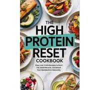 The High Protein Reset Cookbook: Easy Low-Carb Recipes to Burn Fat, Build Muscle, and Boost Your Metabolism Naturally
