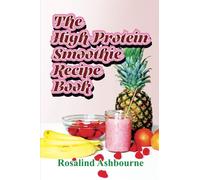 The High-Protein Smoothie Recipe Book: 30 Delicious and Nutritious Smoothies to Help You Lose Weight, Build Muscle, and Stay Healthy