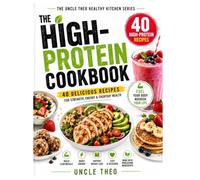 The High-Protein Snacks & Desserts Cookbook: 40 Delicious Recipes for Healthy Snacking, High-Protein Treats & Guilt-Free Desserts (The Uncle Theo Healthy Kitchen Series)