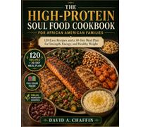 THE HIGH-PROTEIN SOUL FOOD COOKBOOK FOR AFRICAN AMERICAN FAMILIES: 120 Easy Recipes and a 30-Day Meal Plan for Strength, Energy, and Healthy Weight