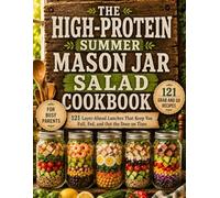 The High-Protein Summer Mason Jar Salad Cookbook: 121 Layer-Ahead Lunches That Keep You Full, Fed, and Out the Door on Time