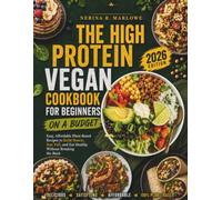 THE HIGH PROTEIN VEGAN COOKBOOK FOR BEGINNERS ON A BUDGET: Easy, Affordable Plant-Based Recipes to Build Muscle, Stay Full, and Eat Healthy Without Breaking the Bank.