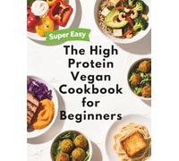 The High Protein Vegan Cookbook for Beginners: Simple Whole-Food Plant-Based Recipes to Hit Your Daily Protein Goals - No Powders, No Fake Meats