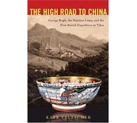 The High Road to China: George Bogle, the Panchen Lama, And the First British Expedition to Tibet