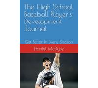 The High School Baseball Player's Development Journal: Get Better In Every Season