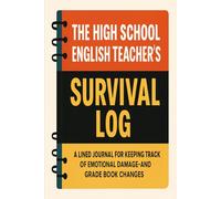 The High School English Teacher's Survival Log: A Lined Journal for Keeping Track of Emotional Damage and Grade Book Changes