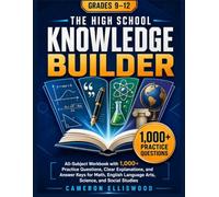 The High School Knowledge Builder: Grades 9-12: All-Subject Workbook with 1,000+ Practice Questions, Clear Explanations, and Answer Keys for Math, English Language Arts, Science, and Social Studies