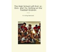 The High School Left End; or, Dick and Co. Grilling on the Football Gridiron (Classic Books)
