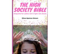 The High Society Bible: Etiquette for Ladies: Get it right. Get ahead.