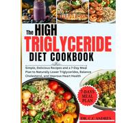 The High Triglyceride Diet Cookbook: Simple, Delicious Recipes and a 7-Day Meal Plan to Naturally Lower Triglycerides, Balance Cholesterol, and Improve Heart Health
