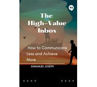 The High-Value Inbox, How to Communicate Less and Achieve More