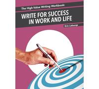 The High-Value Writing Workbook: Write for Success in Work and Life (The High-Value Writing Series)