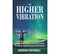 The Higher Vibration: A Journey Towards the Inner Self To Explore The Science Of Manifestation For Success, Health, Abundance & Prosperity