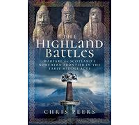 The Highland Battles : Warfare on Scotland's Northern Frontier in the Early Middle Ages