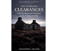 The Highland Clearances: A History of Dispossession, Emigration, and the Remaking of Scotland
