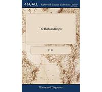 The Highland Rogue: Or, the Memorable Actions of the Celebrated Robert Mac-Gregor, Commonly Called Rob-Roy.