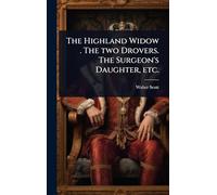 The Highland Widow . The two Drovers. The Surgeon's Daughter, etc.