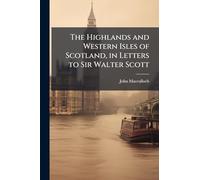The Highlands and Western Isles of Scotland, in Letters to Sir Walter Scott