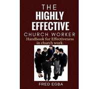The Highly Effective Church Worker: Handbook for effectiveness in Church Work