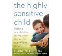 The Highly Sensitive Child: Helping Our Children Thrive When the World Overwhelms Them