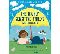 The Highly Sensitive Child's Workbook: 50 Fu Exercises to Help Kids Feel Less Overwhelmed, Communicate Their Needs, and Thrive: 50 Fun Exercises to ... Communicate Their Needs, and Thrive