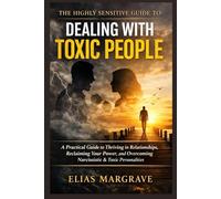 The Highly Sensitive Guide to Dealing with Toxic People: A Practical Guide to Thriving in Relationships, Reclaiming Your Power, and Overcoming Narcissistic & Toxic Personalities