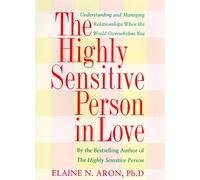 The Highly Sensitive Person in Love: How Your Relationships Can Thrive When the World Overwhelms You