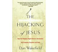 The Hijacking of Jesus: How the Religious Right Distorts Christianity and Promotes Prejudice and Hate