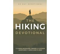 The Hiking Devotional: A 40 Day Christian Devotional for Hikers, Backpackers, Trekkers and Outdoor Adventurers to Grow Closer to Jesus, Strengthen Faith and Find Peace in Nature