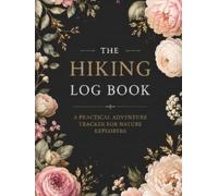 The Hiking Log Book: a Practical Adventure Tracker for Nature Explorers: Track Every Trail Elevation and Outdoor Adventure in One Personal Wilderness Notebook (100 Pages Hardcover)