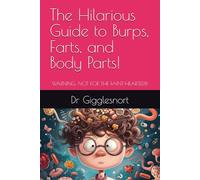 The Hilarious Guide to Burps, Farts, and Body Parts!: WARNING: NOT FOR THE FAINT-HEARTED!!!