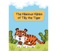 The Hilarious Hijinks of Tilly the Tiger: Short Stories for kid's about funny tiger I Adventure story for kids featuring cute animals I Animal stories for Kid's readers I Gift for kid's