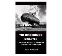 The Hindenburg Disaster: A Historical Account of Innovation, Ideology, and Catastrophe