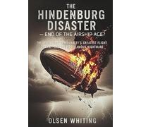 The Hindenburg Disaster - End of the Airship Age?: The Epic Story of Humanity’s Greatest Flight Dream-and Its Most Famous Nightmare