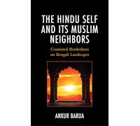 The Hindu Self and Its Muslim Neighbors: Contested Borderlines on Bengali Landscapes (Explorations in Indic Traditions: Theological, Ethical, and Philosophical)