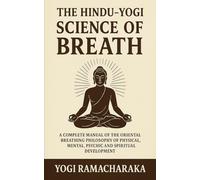 The Hindu - Yogi Science of Breath: A Complete Manuel of the Oriental Breathing Philosophy of Physical, Mental, Psychic and Spiritual Development: ... for Inner Peace and Spiritual Growth