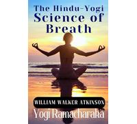 The Hindu-Yogi Science of Breath: William Atkinson's Complete HARDCOVER Manual of Ancient Yogic Breathing Exercises for Meditation and Wellness