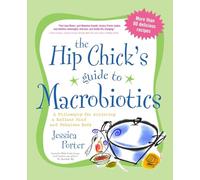 The Hip Chick's Guide to Macrobiotics: A Philosophy for Achieving a Radiant Mind and a Fabulous Body: A Philosophy for Achieving a Radiant Mind and Fabulous Body