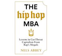 The Hip-Hop MBA : Lessons in Cut-Throat Capitalism from Rap’s Moguls