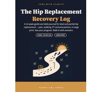 The Hip Replacement Recovery Log: A 12-W uide and Daily Journal for Total and Partial Hip Replacement - Large Print Pain, Walking, PT and ... Recovery Companion (Care with Clarity)