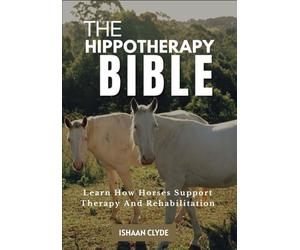 THE HIPPOTHERAPY BIBLE: Learn How Horses Support Therapy And Rehabilitation