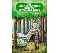The Hippy Adventurer's Guide to Alternative Living: Part One - Where to Live - Advice and Ideas for Hippie Travellers, Off Grid Diggers and Dreamers Seeking an Adventure: 1