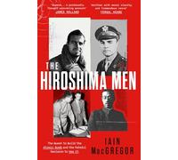 The Hiroshima Men : The Quest to Build the Atomic Bomb, and the Fateful Decision to Use It