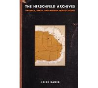 The Hirschfeld Archives: Violence, Death, and Modern Queer Culture (Sexuality Studies)
