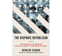 The Hispanic Republican: The Shaping of an American Political Identity, from Nixon to Trump
