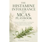 The Histamine Intolerance and MCAS Playbook: A Practical, Heartfelt Guide to Low-Histamine Eating, Symptom Tracking, and Finally Being Believed by Your Doctor