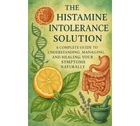 The Histamine Intolerance Solution: A Complete Guide to Understanding, Managing, and Healing Your Symptoms Naturally