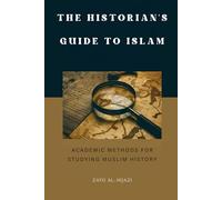 The Historian's Guide to Islam: Academic Methods for Studying Muslim History (Early Islamic History Collection)
